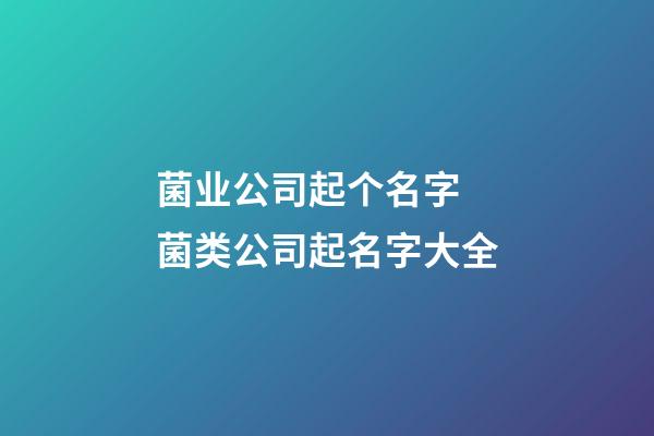 菌业公司起个名字 菌类公司起名字大全-第1张-公司起名-玄机派